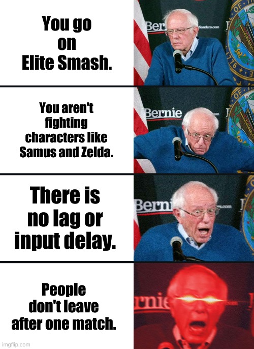 Bernie Sanders reaction (nuked) | You go on Elite Smash. You aren't fighting characters like Samus and Zelda. There is no lag or input delay. People don't leave after one match. | image tagged in bernie sanders reaction nuked | made w/ Imgflip meme maker