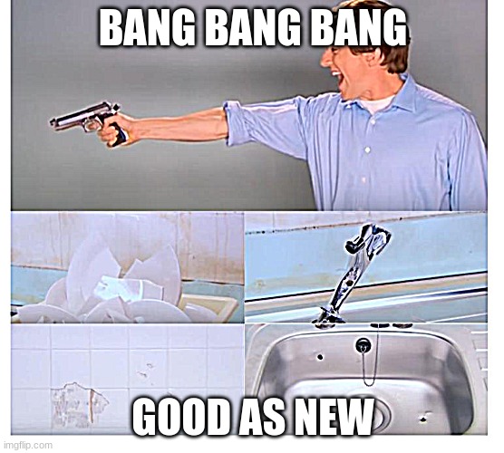 bang!! | BANG BANG BANG; GOOD AS NEW | image tagged in kitchen gun destruction | made w/ Imgflip meme maker