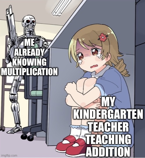 Snort level, High | ME ALREADY KNOWING MULTIPLICATION; MY KINDERGARTEN TEACHER TEACHING ADDITION | image tagged in anime girl hiding from terminator,memes | made w/ Imgflip meme maker