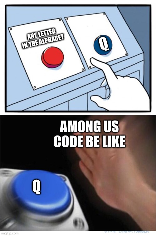 something among us | ANY LETTER IN THE ALPHABET; Q; AMONG US CODE BE LIKE; Q | image tagged in two buttons 1 blue | made w/ Imgflip meme maker