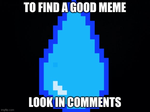 a good meme | TO FIND A GOOD MEME; LOOK IN COMMENTS | image tagged in black background | made w/ Imgflip meme maker
