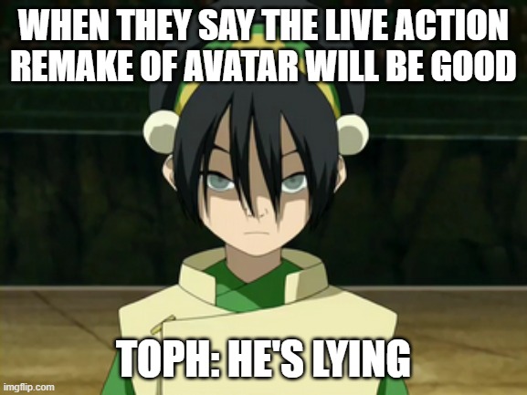 Toph Beifong | WHEN THEY SAY THE LIVE ACTION REMAKE OF AVATAR WILL BE GOOD; TOPH: HE'S LYING | image tagged in toph beifong | made w/ Imgflip meme maker