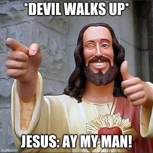 my man | *DEVIL WALKS UP*; JESUS: AY MY MAN! | image tagged in memes,buddy christ | made w/ Imgflip meme maker