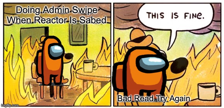 This Is Fine | Doing Admin Swipe When Reactor Is Sabed; Bad Read.Try Again | image tagged in memes,this is fine | made w/ Imgflip meme maker