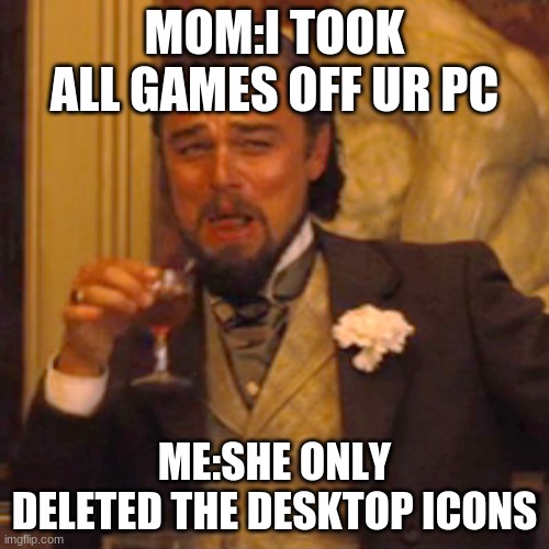 Laughing Leo | MOM:I TOOK ALL GAMES OFF UR PC; ME:SHE ONLY DELETED THE DESKTOP ICONS | image tagged in memes,laughing leo | made w/ Imgflip meme maker