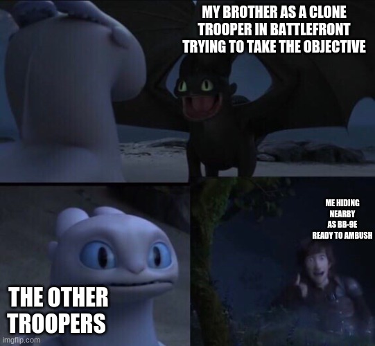 How to train your dragon 3 | MY BROTHER AS A CLONE TROOPER IN BATTLEFRONT TRYING TO TAKE THE OBJECTIVE; ME HIDING NEARBY AS BB-9E READY TO AMBUSH; THE OTHER TROOPERS | image tagged in how to train your dragon 3 | made w/ Imgflip meme maker