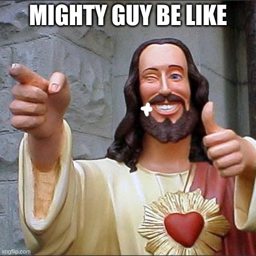 Buddy Christ | MIGHTY GUY BE LIKE | image tagged in memes,buddy christ | made w/ Imgflip meme maker