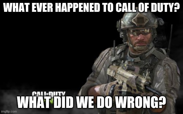 Modern Warfare 3 Meme | WHAT EVER HAPPENED TO CALL OF DUTY? WHAT DID WE DO WRONG? | image tagged in memes,modern warfare 3 | made w/ Imgflip meme maker