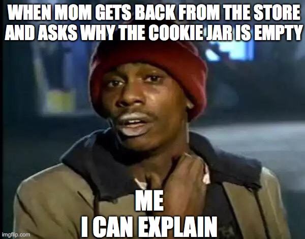 Y'all Got Any More Of That Meme | WHEN MOM GETS BACK FROM THE STORE AND ASKS WHY THE COOKIE JAR IS EMPTY; ME
I CAN EXPLAIN | image tagged in memes,y'all got any more of that | made w/ Imgflip meme maker