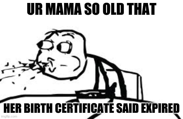 get roasted | UR MAMA SO OLD THAT; HER BIRTH CERTIFICATE SAID EXPIRED | image tagged in memes,cereal guy spitting | made w/ Imgflip meme maker