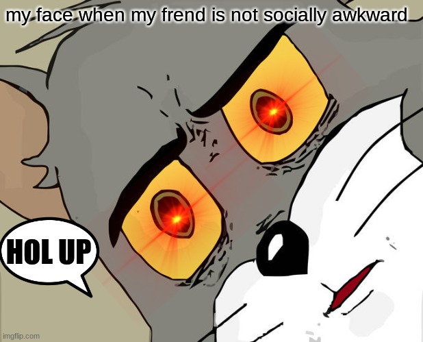 hol up | my face when my frend is not socially awkward; HOL UP | image tagged in memes,unsettled tom | made w/ Imgflip meme maker