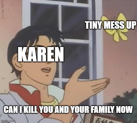 Is This A Pigeon | TINY MESS UP; KAREN; CAN I KILL YOU AND YOUR FAMILY NOW | image tagged in memes,is this a pigeon | made w/ Imgflip meme maker