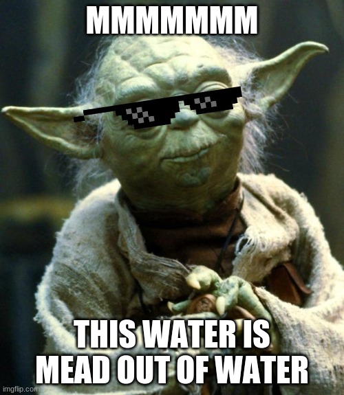 Star Wars Yoda | MMMMMMM; THIS WATER IS MEAD OUT OF WATER | image tagged in memes,star wars yoda | made w/ Imgflip meme maker