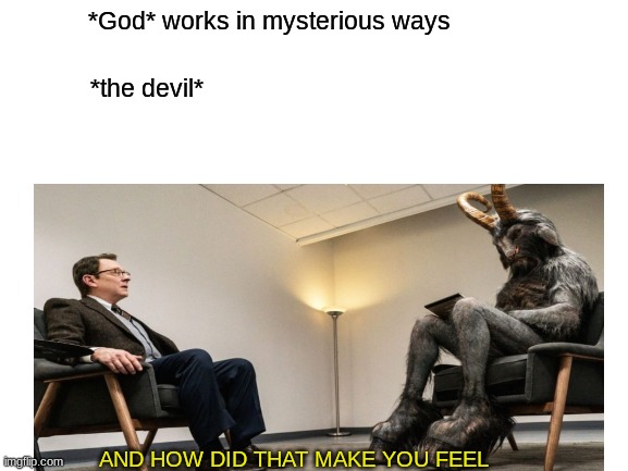 *God* works in mysterious ways; *the devil*; AND HOW DID THAT MAKE YOU FEEL | image tagged in evil | made w/ Imgflip meme maker