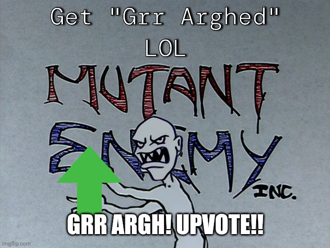 Get "Grr Arghed" LOL | GRR ARGH! UPVOTE!! | image tagged in get grr arghed lol | made w/ Imgflip meme maker