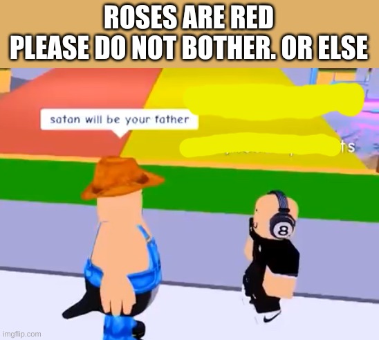 Satan will be your father | ROSES ARE RED
PLEASE DO NOT BOTHER. OR ELSE | image tagged in satan will be your father | made w/ Imgflip meme maker