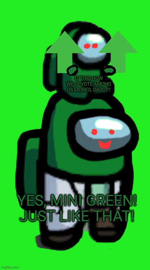 Teaching the mini crewmates! | IZ THIS HOW WE UPVOTE AMONG US MEMES, DADDY? YES, MINI GREEN! JUST LIKE THAT! | image tagged in green crewmate with mini crewmate,green,crewmates,upvotes,among us | made w/ Imgflip meme maker