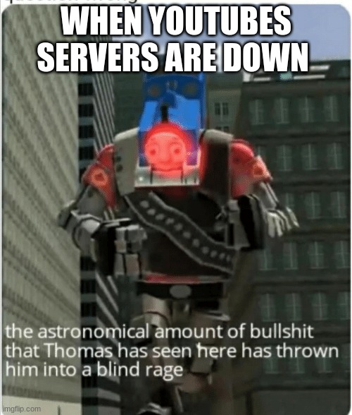 The astronomical amount of bullshit that Thomas has seen here | WHEN YOUTUBES SERVERS ARE DOWN | image tagged in the astronomical amount of bullshit that thomas has seen here | made w/ Imgflip meme maker