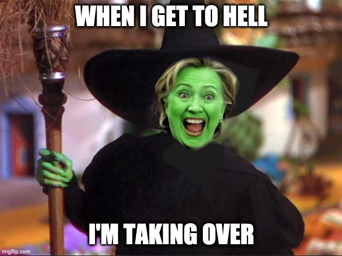 Hillary witch | WHEN I GET TO HELL; I'M TAKING OVER | image tagged in hillary witch | made w/ Imgflip meme maker