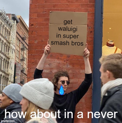 get waluigi in super smash bros; how about in a never | image tagged in memes,guy holding cardboard sign | made w/ Imgflip meme maker