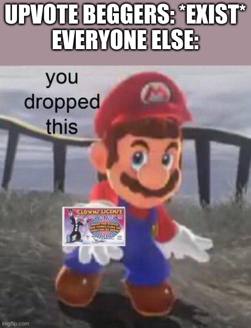 calling all clowns | UPVOTE BEGGERS: *EXIST*
EVERYONE ELSE: | image tagged in memes,super mario odyssey | made w/ Imgflip meme maker