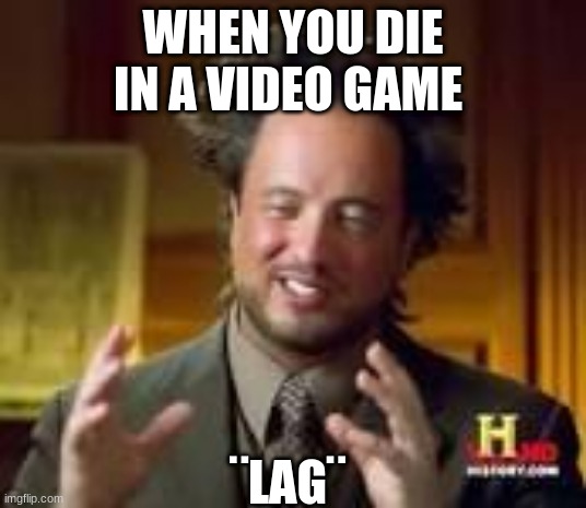 history guy funny | WHEN YOU DIE IN A VIDEO GAME; ¨LAG¨ | image tagged in history guy funny | made w/ Imgflip meme maker