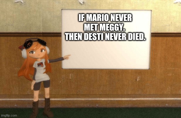 SMG4s Meggy pointing at board | IF MARIO NEVER MET MEGGY. 
THEN DESTI NEVER DIED. | image tagged in smg4s meggy pointing at board | made w/ Imgflip meme maker