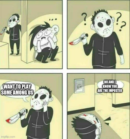 Killer meme | NO AND I KNOW YOU ARE THE IMPOSTER; WANT TO PLAY SOME AMONG US | image tagged in killer meme | made w/ Imgflip meme maker