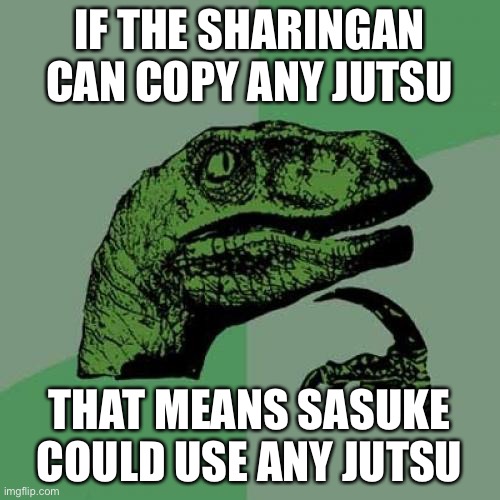 ??? Bare with me ??? | IF THE SHARINGAN CAN COPY ANY JUTSU; THAT MEANS SASUKE COULD USE ANY JUTSU | image tagged in memes,philosoraptor | made w/ Imgflip meme maker