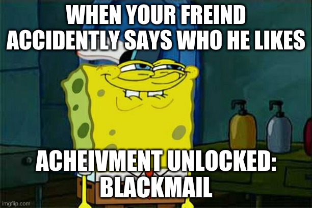Don't You Squidward | WHEN YOUR FREIND ACCIDENTLY SAYS WHO HE LIKES; ACHEIVMENT UNLOCKED:
BLACKMAIL | image tagged in memes,don't you squidward | made w/ Imgflip meme maker