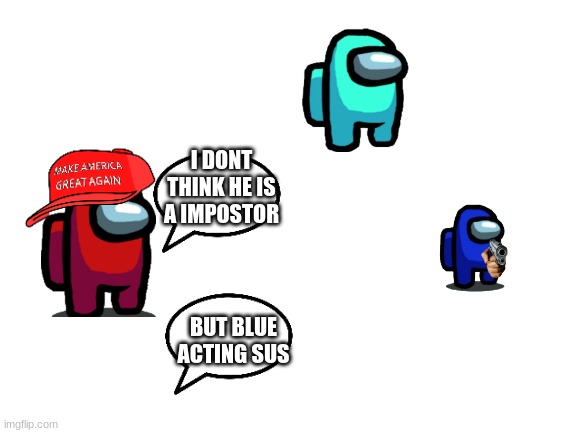 Blank White Template | I DONT THINK HE IS A IMPOSTOR; BUT BLUE ACTING SUS | image tagged in blank white template | made w/ Imgflip meme maker