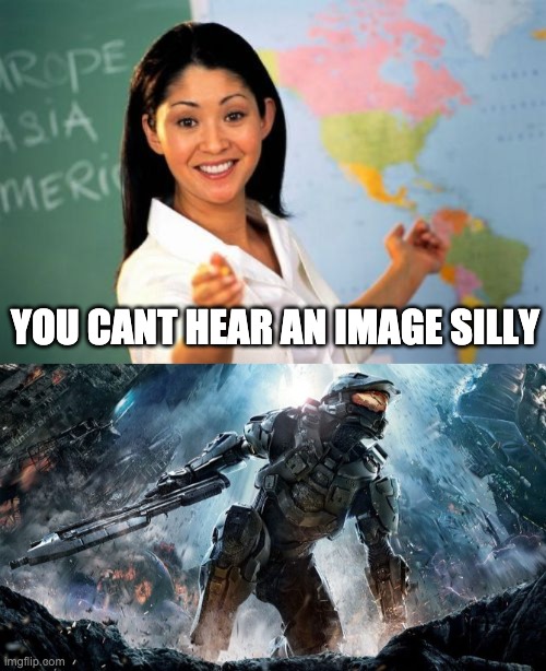  YOU CANT HEAR AN IMAGE SILLY | image tagged in memes,unhelpful high school teacher,halo | made w/ Imgflip meme maker