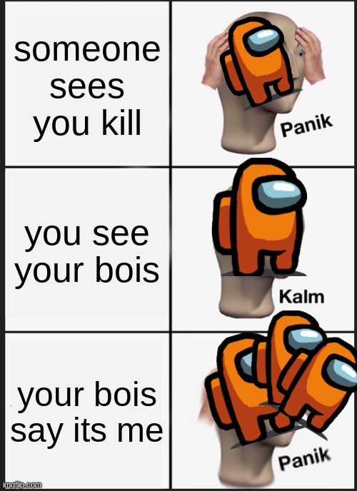 lol why the bois | someone sees you kill; you see your bois; your bois say its me | image tagged in memes,panik kalm panik | made w/ Imgflip meme maker