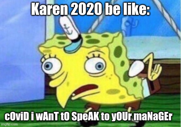 Karen 2020 | Karen 2020 be like:; cOviD i wAnT tO SpeAK to yOUr maNaGEr | image tagged in memes,mocking spongebob | made w/ Imgflip meme maker