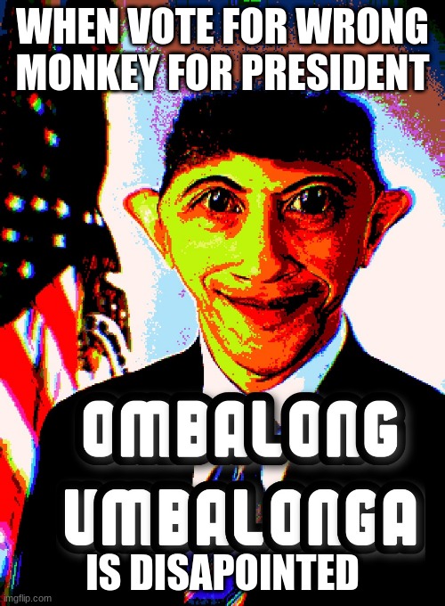 Ombalong Umbalonga BASSBOOSTED | WHEN VOTE FOR WRONG MONKEY FOR PRESIDENT; IS DISAPOINTED | image tagged in ombalong umbalonga bassboosted | made w/ Imgflip meme maker