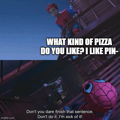 a meme i made | WHAT KIND OF PIZZA DO YOU LIKE? I LIKE PIN- | image tagged in don't you dare finish that sentence | made w/ Imgflip meme maker