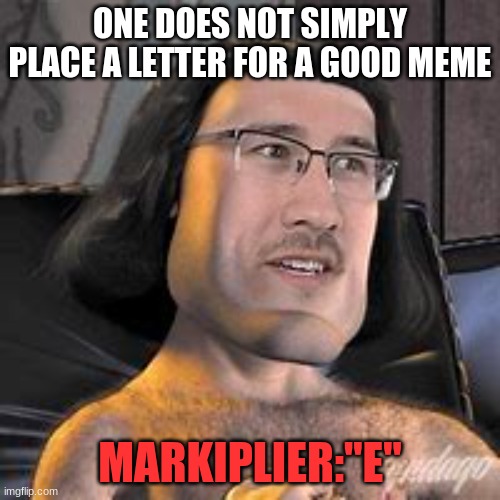 markiplier meme | ONE DOES NOT SIMPLY PLACE A LETTER FOR A GOOD MEME; MARKIPLIER:"E" | image tagged in funny memes | made w/ Imgflip meme maker