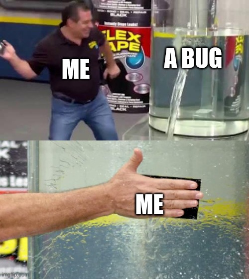 Flex Tape | A BUG; ME; ME | image tagged in flex tape | made w/ Imgflip meme maker