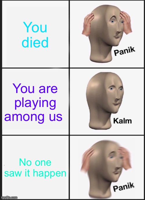 Among us | You died; You are playing among us; No one saw it happen | image tagged in memes,panik kalm panik | made w/ Imgflip meme maker