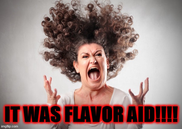 It was flavor aid! | IT WAS FLAVOR AID!!!! | image tagged in angry woman,flavor aid,kool aid,jonestown | made w/ Imgflip meme maker