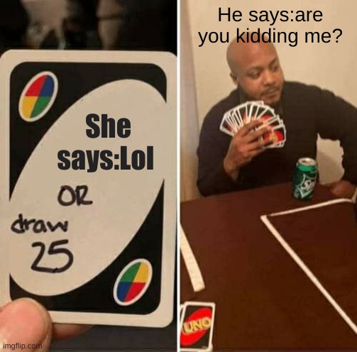 Seriously? | He says:are you kidding me? She says:Lol | image tagged in memes,uno draw 25 cards | made w/ Imgflip meme maker