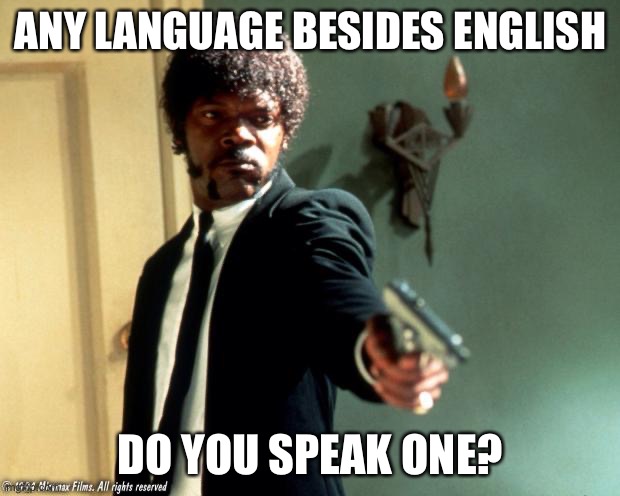 Just a question... | ANY LANGUAGE BESIDES ENGLISH; DO YOU SPEAK ONE? | image tagged in english do you speak it,memes,funny,question | made w/ Imgflip meme maker