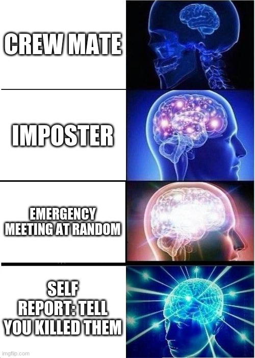 Expanding Brain | CREW MATE; IMPOSTER; EMERGENCY MEETING AT RANDOM; SELF REPORT: TELL YOU KILLED THEM | image tagged in memes,expanding brain | made w/ Imgflip meme maker