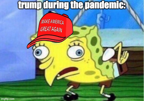 Mocking Spongebob | trump during the pandemic: | image tagged in memes,mocking spongebob | made w/ Imgflip meme maker