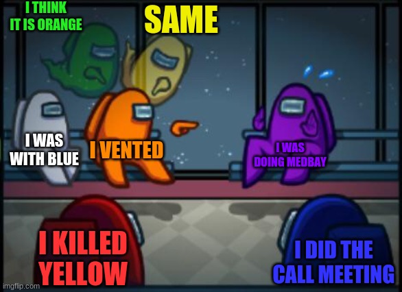 Who is it? | I THINK IT IS ORANGE; SAME; I WAS WITH BLUE; I VENTED; I WAS DOING MEDBAY; I KILLED YELLOW; I DID THE CALL MEETING | image tagged in among us blame | made w/ Imgflip meme maker