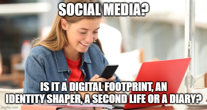 Social Media | SOCIAL MEDIA? IS IT A DIGITAL FOOTPRINT, AN IDENTITY SHAPER, A SECOND LIFE OR A DIARY? | image tagged in memes | made w/ Imgflip meme maker