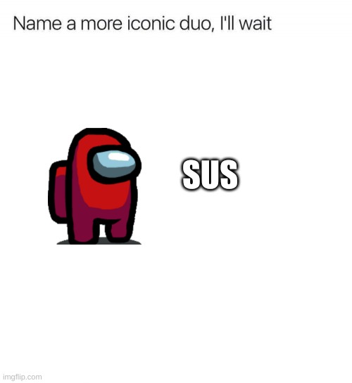 true | SUS | image tagged in name a more iconic duo i'll wait,red sus,among us | made w/ Imgflip meme maker