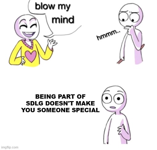 Damn SDLG | BEING PART OF SDLG DOESN'T MAKE YOU SOMEONE SPECIAL | image tagged in blow my mind,xd,so true memes | made w/ Imgflip meme maker