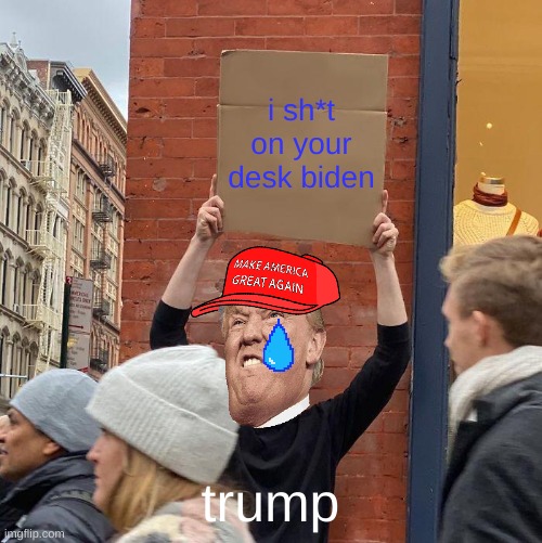 i sh*t on your desk biden; trump | image tagged in memes,guy holding cardboard sign | made w/ Imgflip meme maker