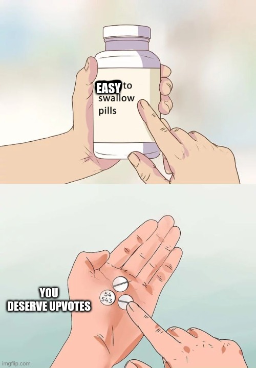 Hard To Swallow Pills Meme | EASY; YOU DESERVE UPVOTES | image tagged in memes,hard to swallow pills | made w/ Imgflip meme maker